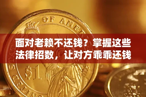 济南面对老赖不还钱？掌握这些法律招数，让对方乖乖还钱！